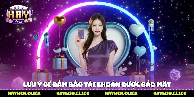 Đăng Nhập Haywin - 5 Bước Truy Cập Tài Khoản Nhanh Chóng Lưu ý để đảm bảo tài khoản được bảo mật