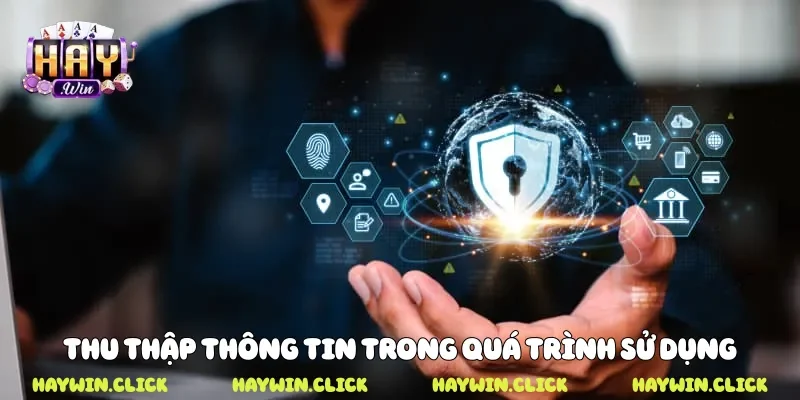 Chính Sách Bảo Mật Cam Kết An Toàn Dữ Liệu Người Chơi Haywin Thu thập thông tin trong quá trình sử dụng
