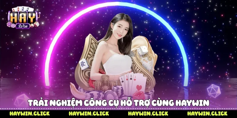 Trải nghiệm công cụ hỗ trợ cùng Haywin