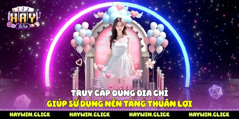 Link Vào Haywin - 3 Bước Truy Cập Nhanh Không Bị Gián Đoạn Truy cập đúng địa chỉ giúp sử dụng nền tảng thuận lợi